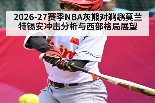 2026-27赛季NBA灰熊对鹈鹕莫兰特锡安冲击分析与西部格局展望