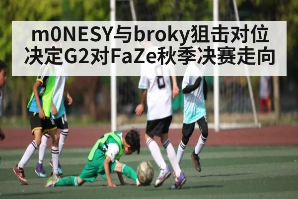 m0NESY与broky狙击对位决定G2对FaZe秋季决赛走向