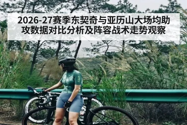 2026-27赛季东契奇与亚历山大场均助攻数据对比分析及阵容战术走势观察